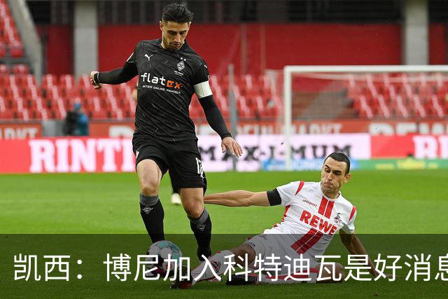 凯西：博尼加入科特迪瓦是好消息 未来回意甲？我专注于世界杯